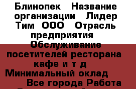 Блинопек › Название организации ­ Лидер Тим, ООО › Отрасль предприятия ­ Обслуживание посетителей ресторана, кафе и т.д. › Минимальный оклад ­ 31 000 - Все города Работа » Вакансии   . Адыгея респ.,Адыгейск г.